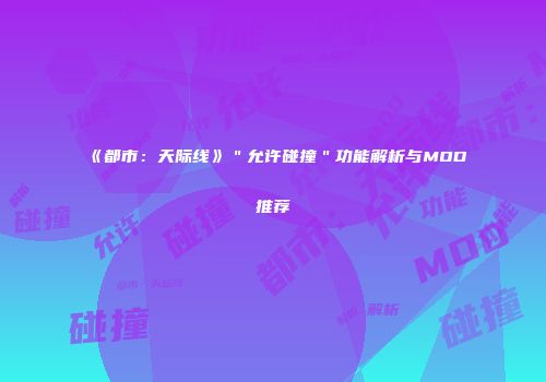 《都市：天际线》＂允许碰撞＂功能解析与MOD推荐