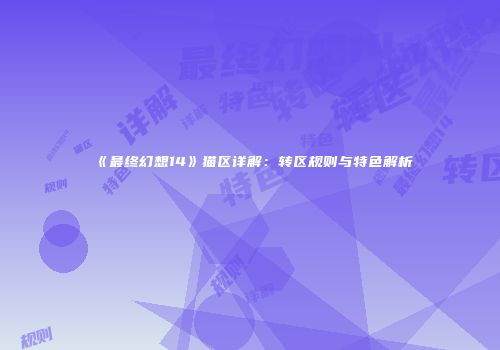 《最终幻想14》猫区详解：转区规则与特色解析
