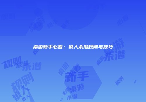 桌游新手必看：狼人杀潜规则与技巧