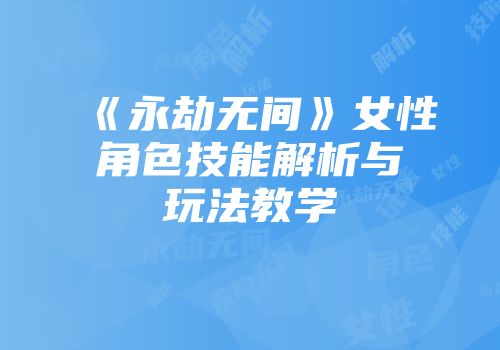 《永劫无间》女性角色技能解析与玩法教学