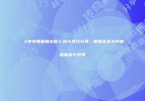 《传奇霸业复古版》战斗技巧分享:掌握连击与闪避提高战斗效率