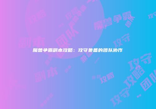 魔兽争霸副本攻略：攻守兼备的团队协作