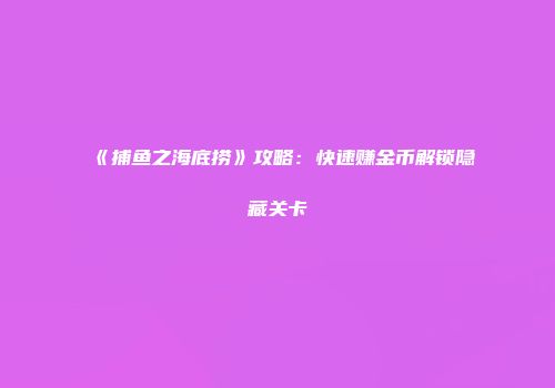 《捕鱼之海底捞》攻略：快速赚金币解锁隐藏关卡
