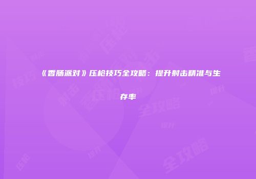 《香肠派对》压枪技巧全攻略：提升射击精准与生存率