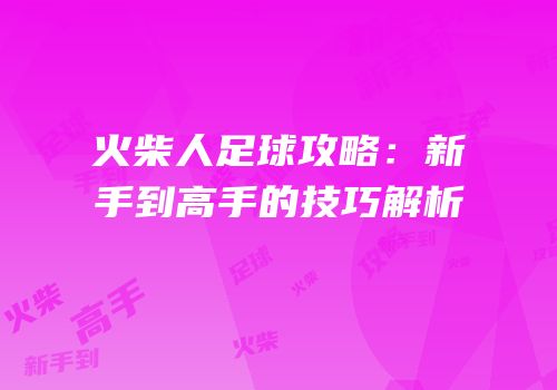 火柴人足球攻略：新手到高手的技巧解析