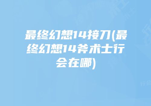 最终幻想14接刀(最终幻想14斧术士行会在哪)
