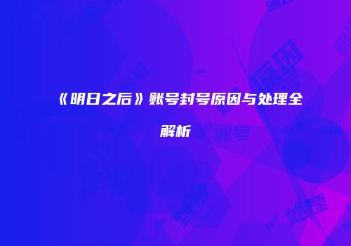 《明日之后》账号封号原因与处理全解析