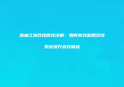 热血江湖双线模式详解：如何有效利用双线系统提升游戏体验