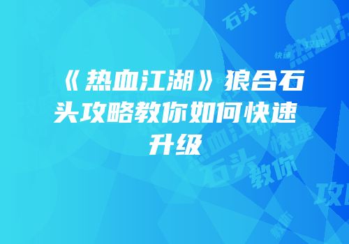 《热血江湖》狼合石头攻略教你如何快速升级
