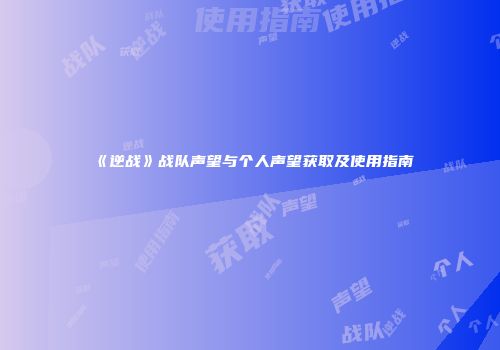 《逆战》战队声望与个人声望获取及使用指南