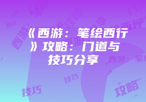 《西游：笔绘西行》攻略：门道与技巧分享