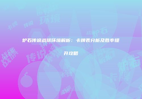炉石传说战旗环境解析：卡牌表分析及胜率提升攻略