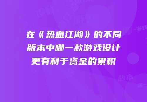 在《热血江湖》的不同版本中哪一款游戏设计更有利于资金的累积