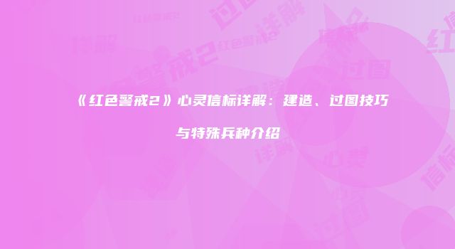 《红色警戒2》心灵信标详解：建造、过图技巧与特殊兵种介绍