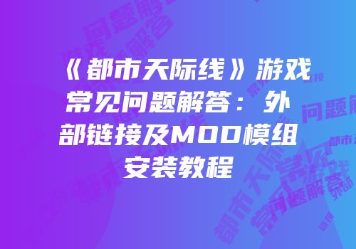 《都市天际线》游戏常见问题解答：外部链接及MOD模组安装教程
