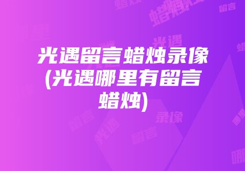 光遇留言蜡烛录像(光遇哪里有留言蜡烛)
