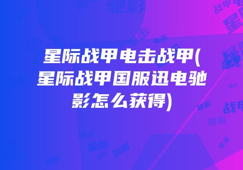 星际战甲电击战甲(星际战甲国服迅电驰影怎么获得)