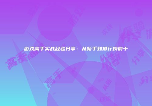 游戏高手实战经验分享：从新手到排行榜前十