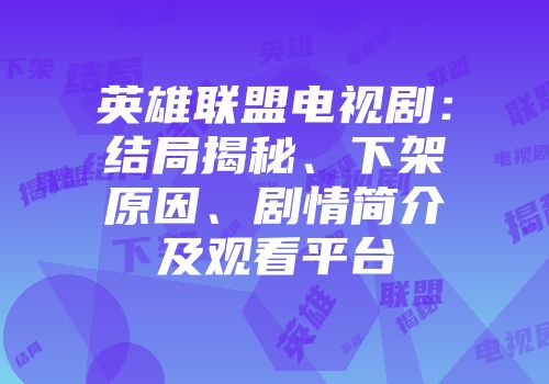 英雄联盟电视剧：结局揭秘、下架原因、剧情简介及观看平台