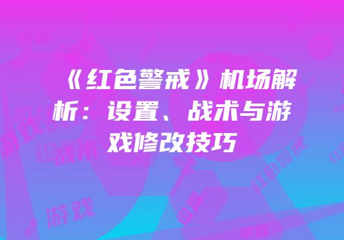 《红色警戒》机场解析：设置、战术与游戏修改技巧