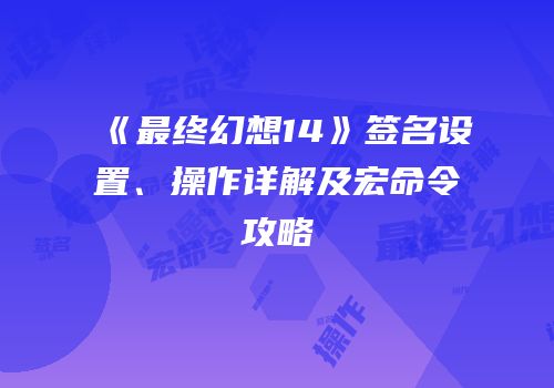 《最终幻想14》签名设置、操作详解及宏命令攻略