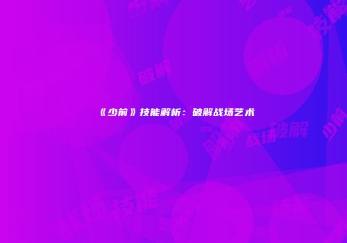 《少前》技能解析：破解战场艺术