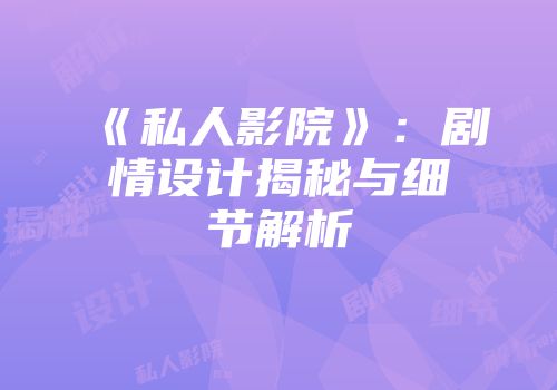 《私人影院》：剧情设计揭秘与细节解析