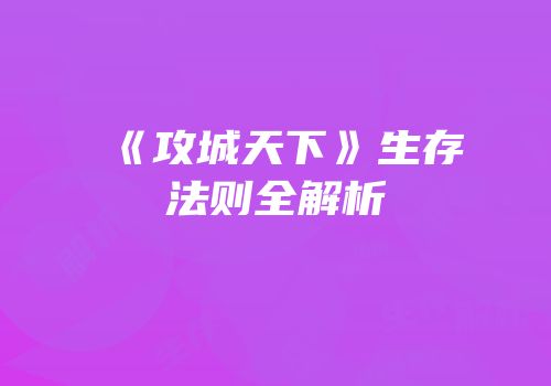 《攻城天下》生存法则全解析