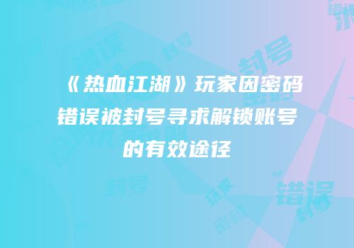 《热血江湖》玩家因密码错误被封号寻求解锁账号的有效途径
