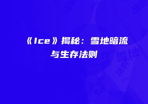 《Ice》揭秘：雪地暗流与生存法则