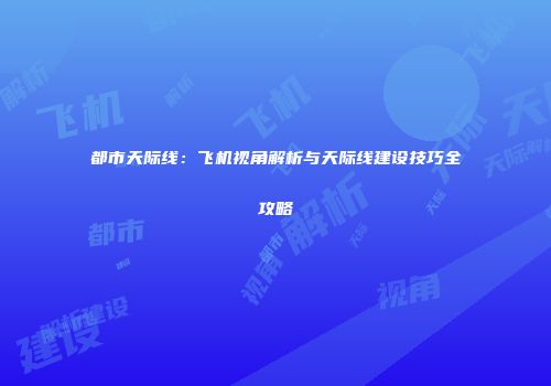 都市天际线：飞机视角解析与天际线建设技巧全攻略
