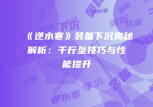 《逆水寒》装备下沉奥秘解析：千斤坠技巧与性能提升