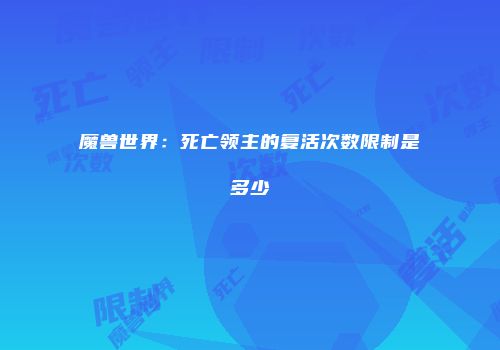 魔兽世界：死亡领主的复活次数限制是多少