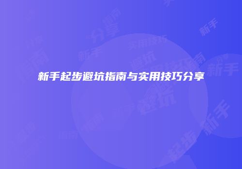 新手起步避坑指南与实用技巧分享