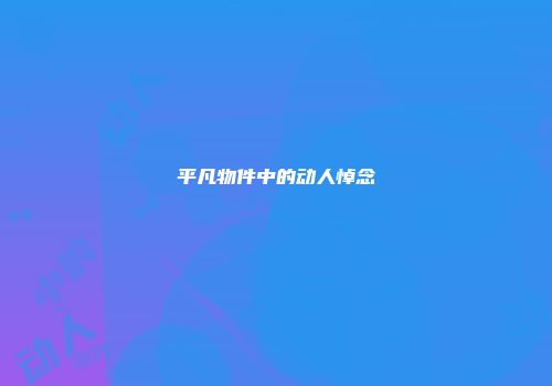 平凡物件中的动人悼念