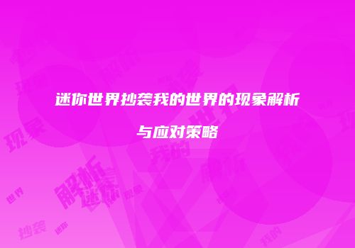 迷你世界抄袭我的世界的现象解析与应对策略