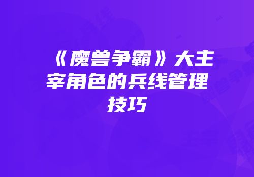 《魔兽争霸》大主宰角色的兵线管理技巧