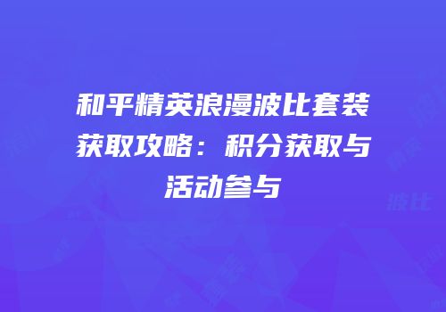 和平精英浪漫波比套装获取攻略：积分获取与活动参与