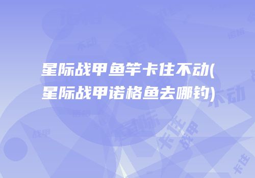 星际战甲鱼竿卡住不动(星际战甲诺格鱼去哪钓)