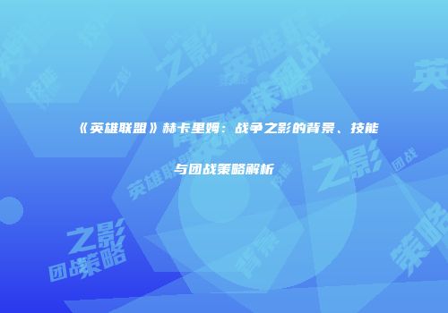《英雄联盟》赫卡里姆：战争之影的背景、技能与团战策略解析