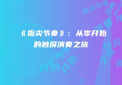 《指尖节奏》：从零开始的触屏演奏之旅
