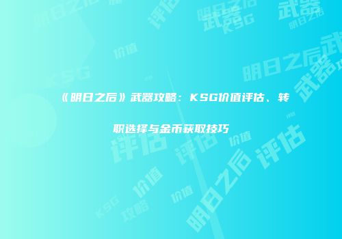 《明日之后》武器攻略：KSG价值评估、转职选择与金币获取技巧