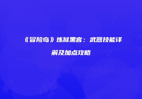 《冒险岛》炼狱黑客：武器技能详解及加点攻略