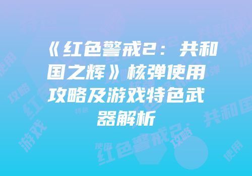 《红色警戒2：共和国之辉》核弹使用攻略及游戏特色武器解析