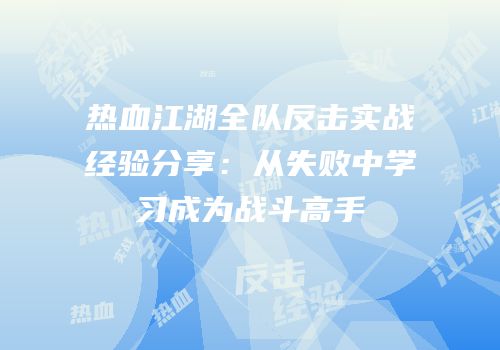 热血江湖全队反击实战经验分享：从失败中学习成为战斗高手