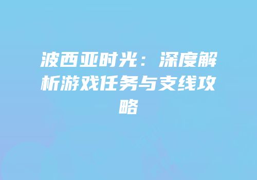 波西亚时光：深度解析游戏任务与支线攻略