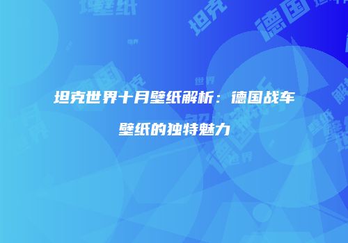 坦克世界十月壁纸解析：德国战车壁纸的独特魅力