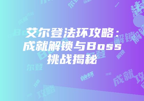 艾尔登法环攻略：成就解锁与Boss挑战揭秘