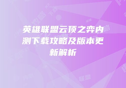 英雄联盟云顶之弈内测下载攻略及版本更新解析