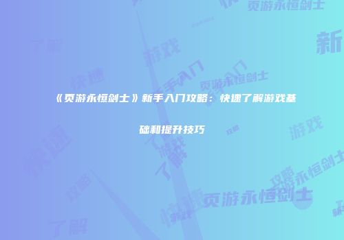《页游永恒剑士》新手入门攻略：快速了解游戏基础和提升技巧